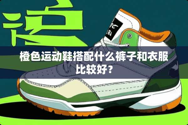 橙色运动鞋搭配什么裤子和衣服比较好？