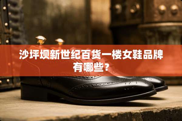 沙坪坝新世纪百货一楼女鞋品牌有哪些？