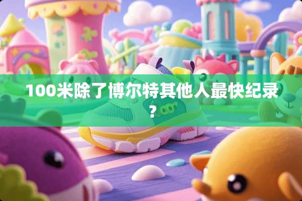 100米除了博尔特其他人最快纪录？