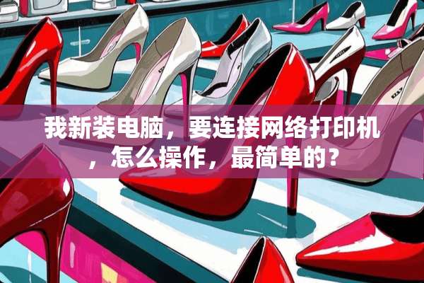 我新装电脑，要连接网络打印机，怎么操作，最简单的？