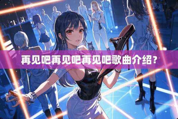 再见吧再见吧再见吧歌曲介绍？
