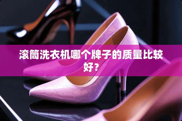 滚筒洗衣机哪个牌子的质量比较好？