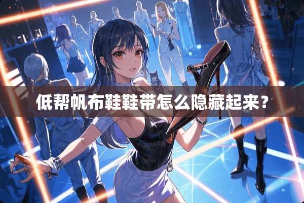 低帮帆布鞋鞋带怎么隐藏起来？