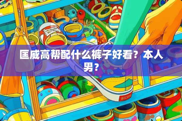 匡威高帮配什么裤子好看？本人男？
