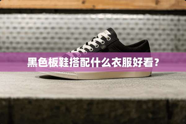 黑色板鞋搭配什么衣服好看？