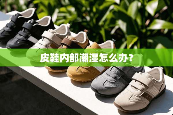 皮鞋内部潮湿怎么办？