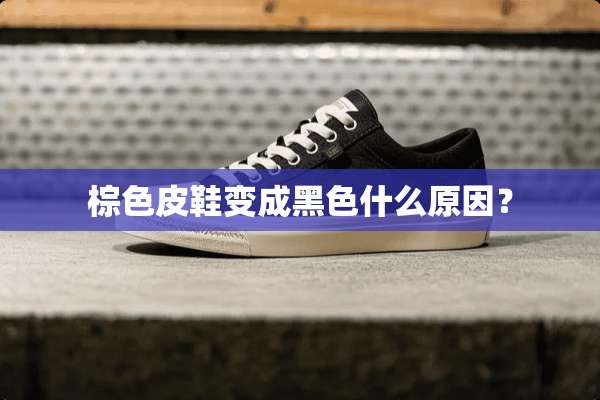 棕色皮鞋变成黑色什么原因？