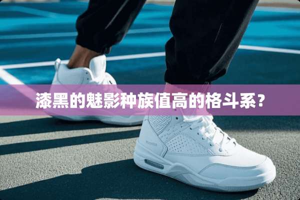 漆黑的魅影种族值高的格斗系？