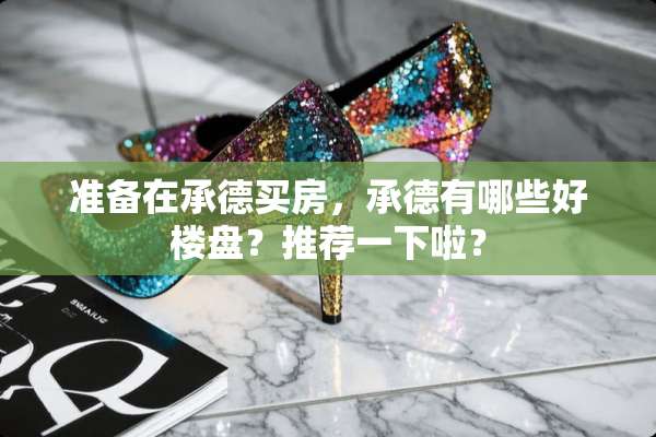 准备在承德买房，承德有哪些好楼盘？推荐一下啦？