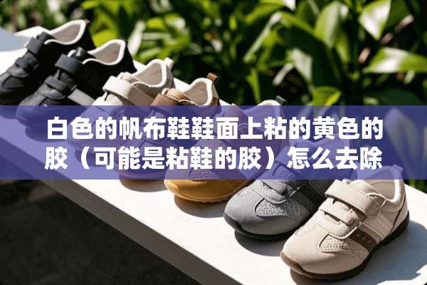 白色的帆布鞋鞋面上粘的**的胶（可能是粘鞋的胶）怎么去除？