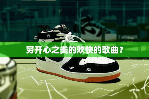 穷开心之类的欢快的歌曲？