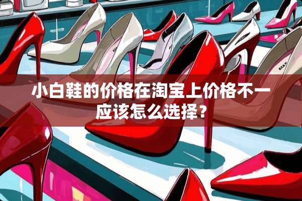 小白鞋的价格在淘宝上价格不一应该怎么选择？