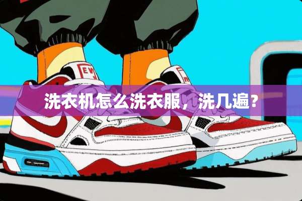 洗衣机怎么洗衣服，洗几遍？