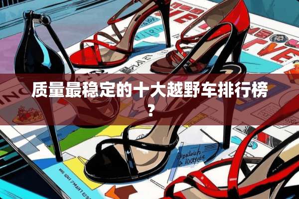 质量最稳定的十大越野车排行榜？