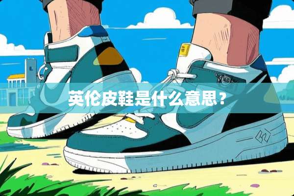 英伦皮鞋是什么意思？