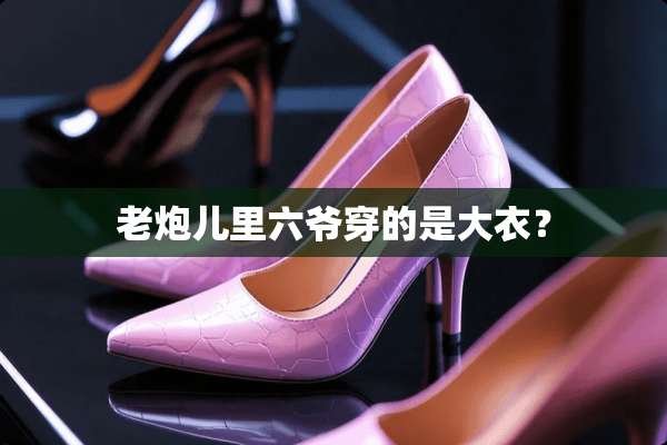 老*儿里六爷穿的是大衣？