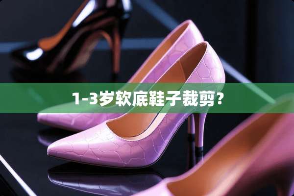 1-3岁软底鞋子裁剪？