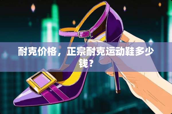 耐克价格，正宗耐克运动鞋多少钱？