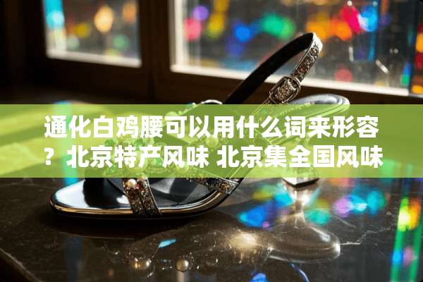 通化白鸡腰可以用什么词来形容？北京特产风味 北京集全国风味佳肴