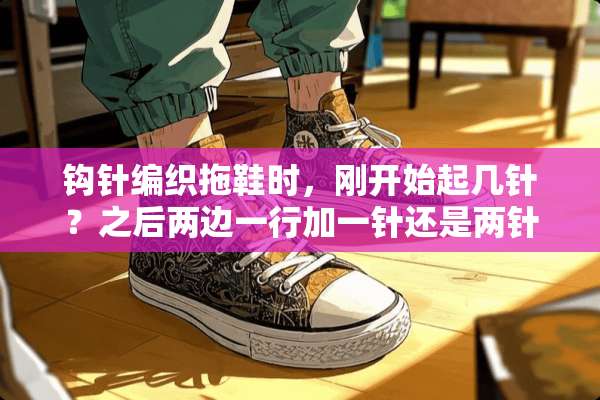 钩针编织拖鞋时，刚开始起几针？之后两边一行加一针还是两针？