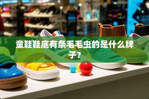 童鞋鞋底有条毛毛虫的是什么牌子？