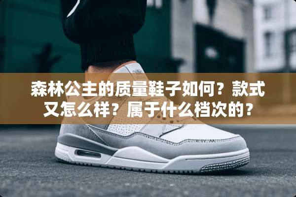 森林公主的质量鞋子如何？款式又怎么样？属于什么档次的？