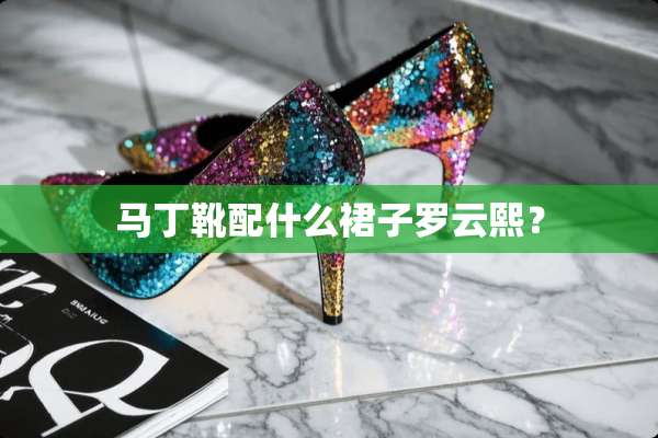 马丁靴配什么裙子罗云熙？