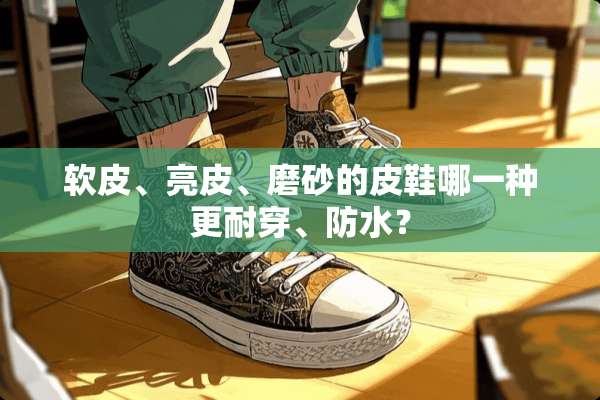 软皮、亮皮、磨砂的皮鞋哪一种更耐穿、防水？