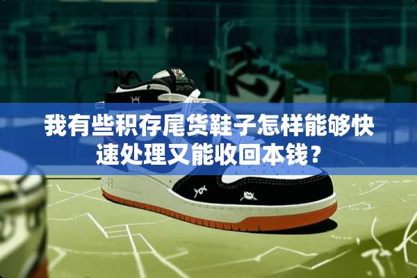 我有些积存尾货鞋子怎样能够快速处理又能收回本钱？
