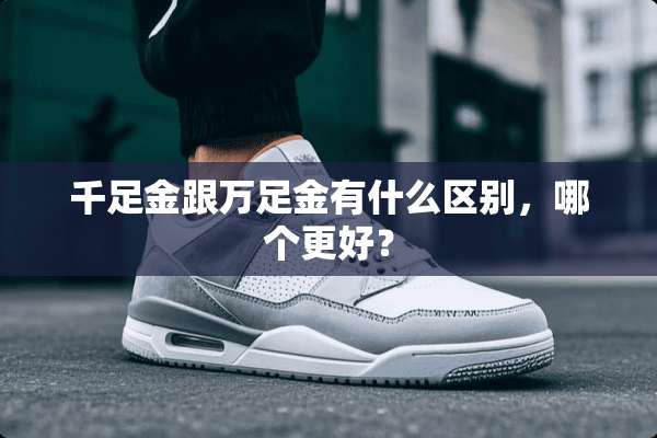 千足金跟万足金有什么区别，哪个更好？
