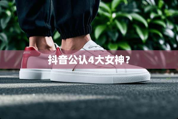 抖音公认4大女神？