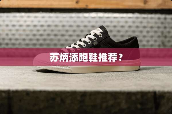 苏炳添跑鞋推荐？