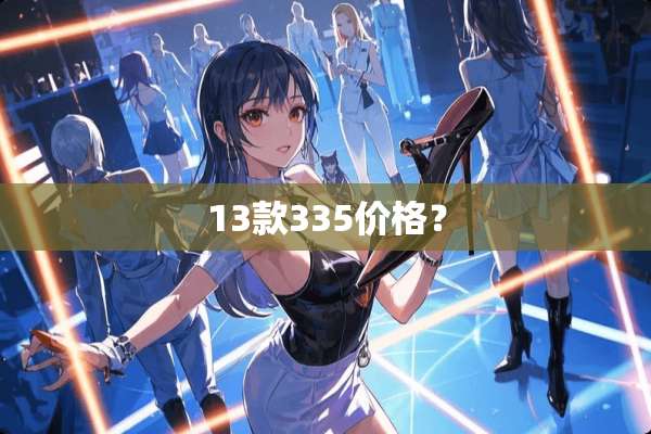 13款335价格？