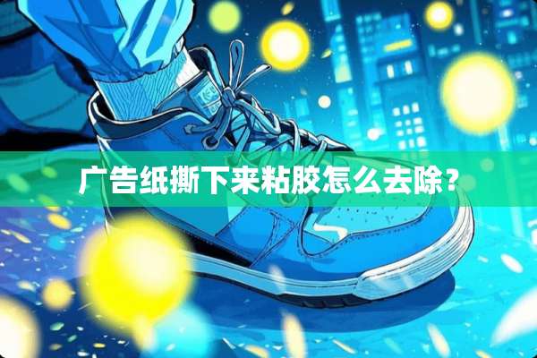 广告纸撕下来粘胶怎么去除？