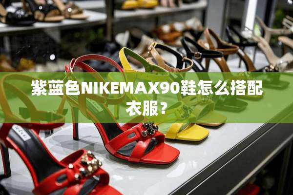 紫蓝色NIKEMAX90鞋怎么搭配衣服？