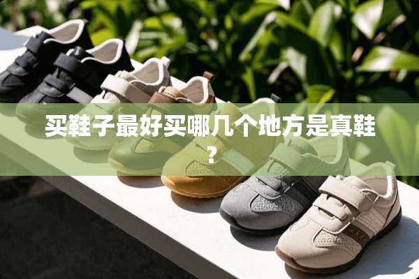 买鞋子最好买哪几个地方是真鞋？