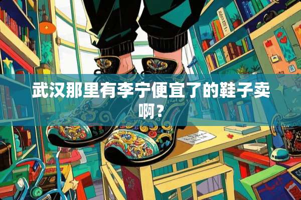 武汉那里有李宁便宜了的鞋子卖啊？