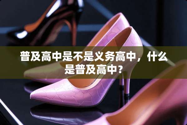 普及高中是不是义务高中，什么是普及高中？