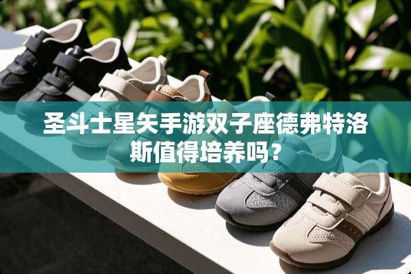 圣斗士星矢手游双子座德弗特洛斯值得培养吗？