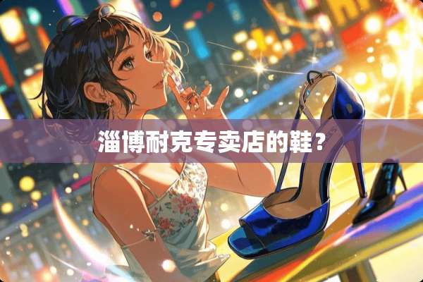 淄博耐克专卖店的鞋？
