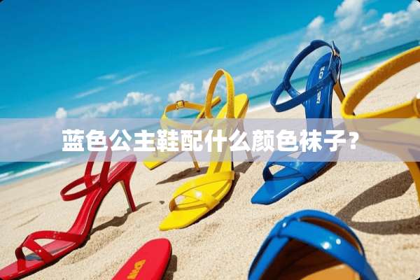 蓝色公主鞋配什么颜色袜子？