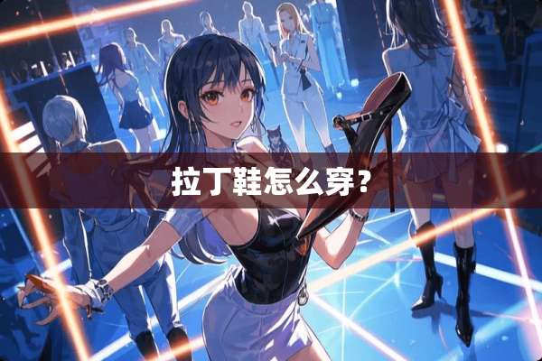拉丁鞋怎么穿？