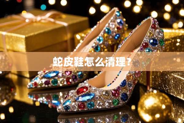 蛇皮鞋怎么清理？