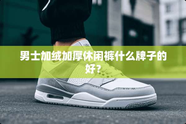 男士加绒加厚休闲裤什么牌子的好？