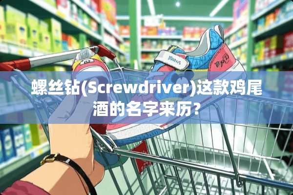螺丝钻(Screwdriver)这款***的名字来历？