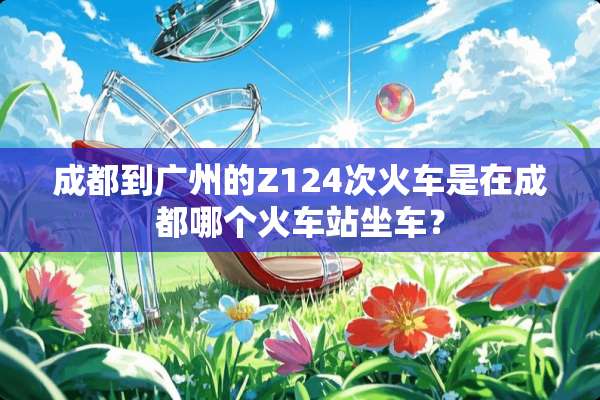 成都到广州的Z124次火车是在成都哪个火车站坐车？