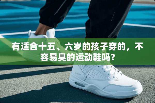 有适合十五、六岁的孩子穿的，不容易臭的运动鞋吗？
