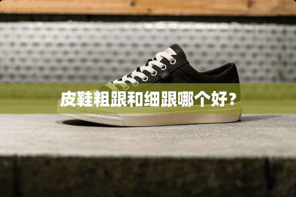 皮鞋粗跟和细跟哪个好？