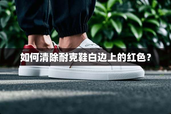 如何清除耐克鞋白边上的红色？