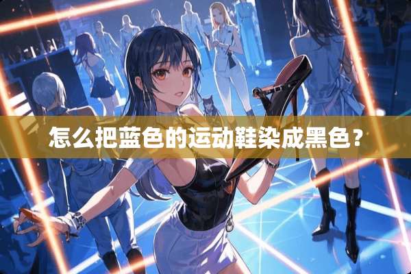 怎么把蓝色的运动鞋染成黑色？